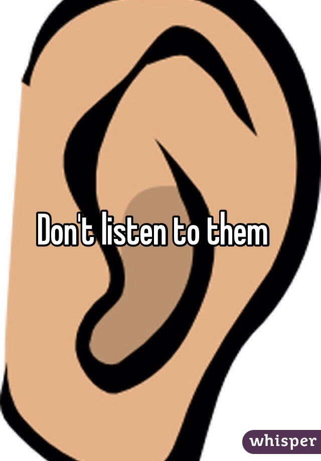 Don't listen to them