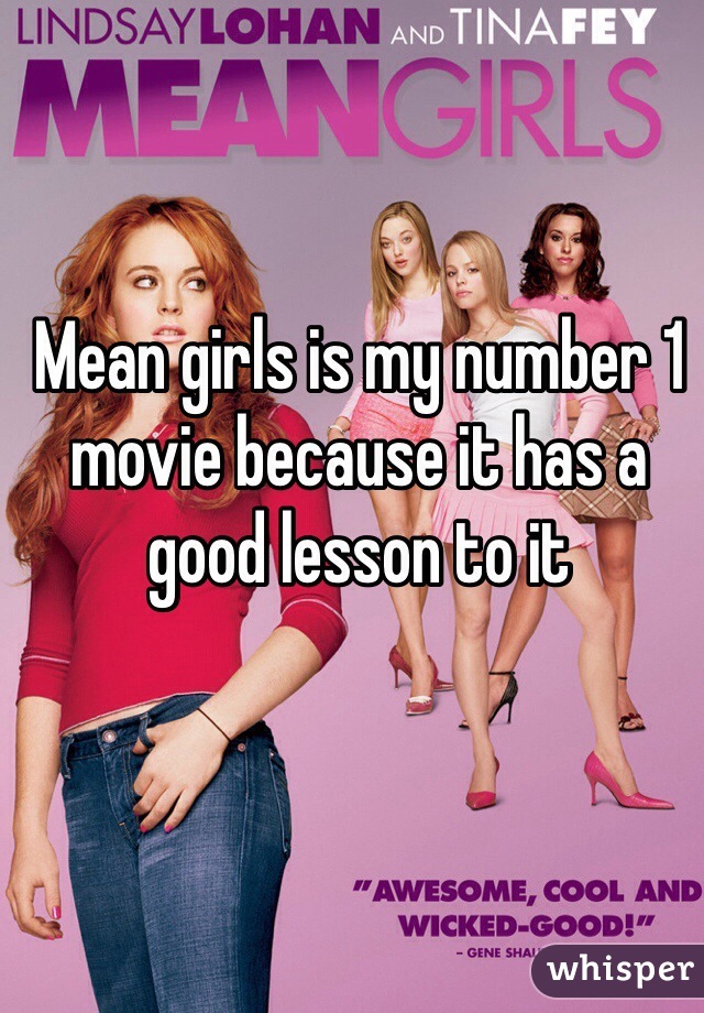 Mean girls is my number 1 movie because it has a good lesson to it 