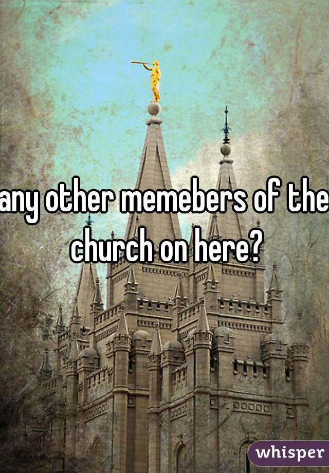 any other memebers of the church on here?