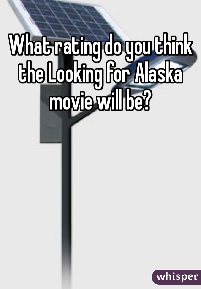 What rating do you think the Looking for Alaska movie will be?