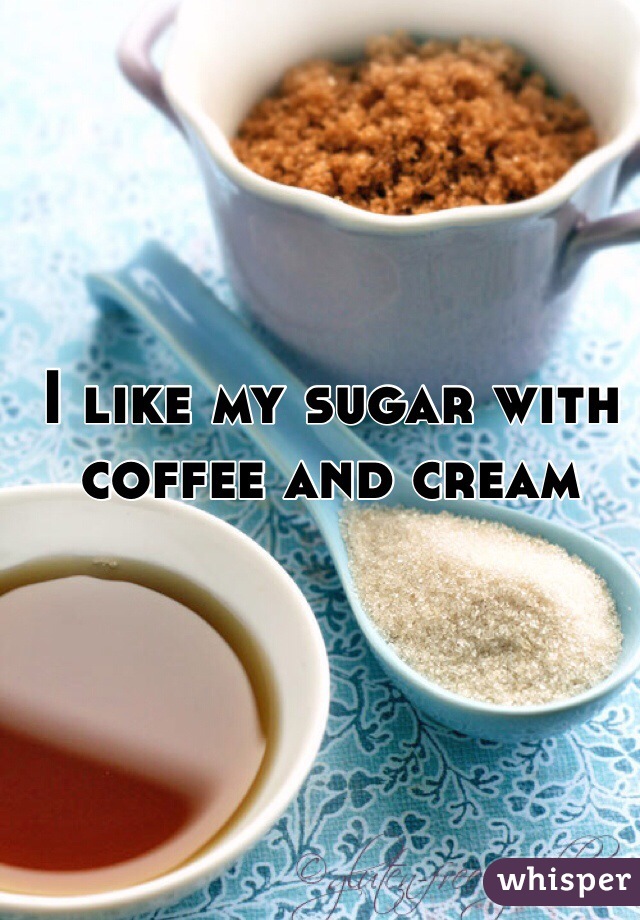 I like my sugar with coffee and cream