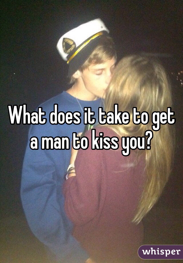 What does it take to get a man to kiss you?