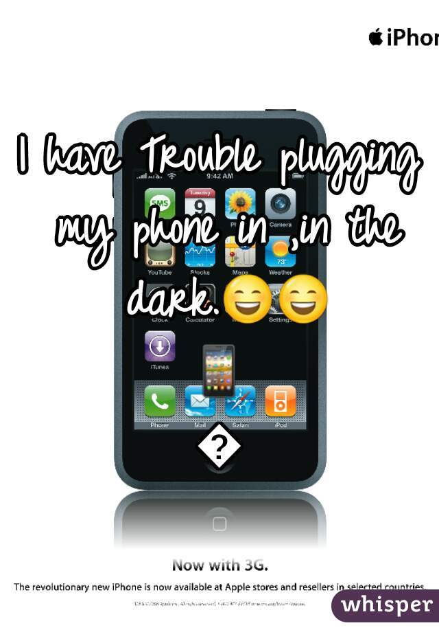 I have Trouble plugging my phone in ,in the dark.😄😄📱🔌