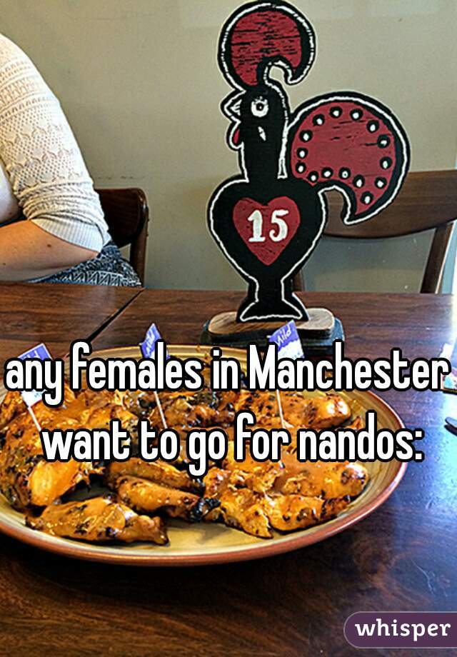 any females in Manchester want to go for nandos: