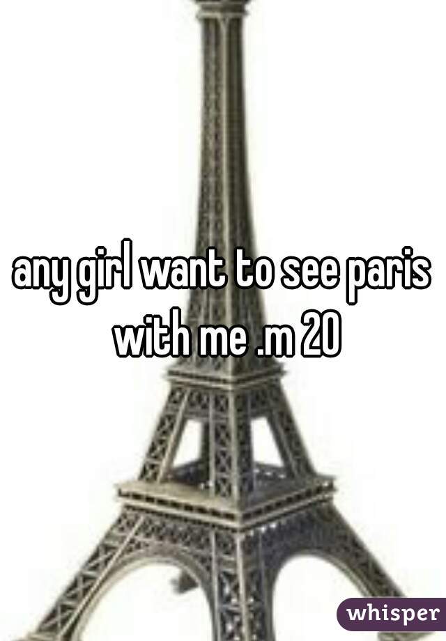 any girl want to see paris with me .m 20