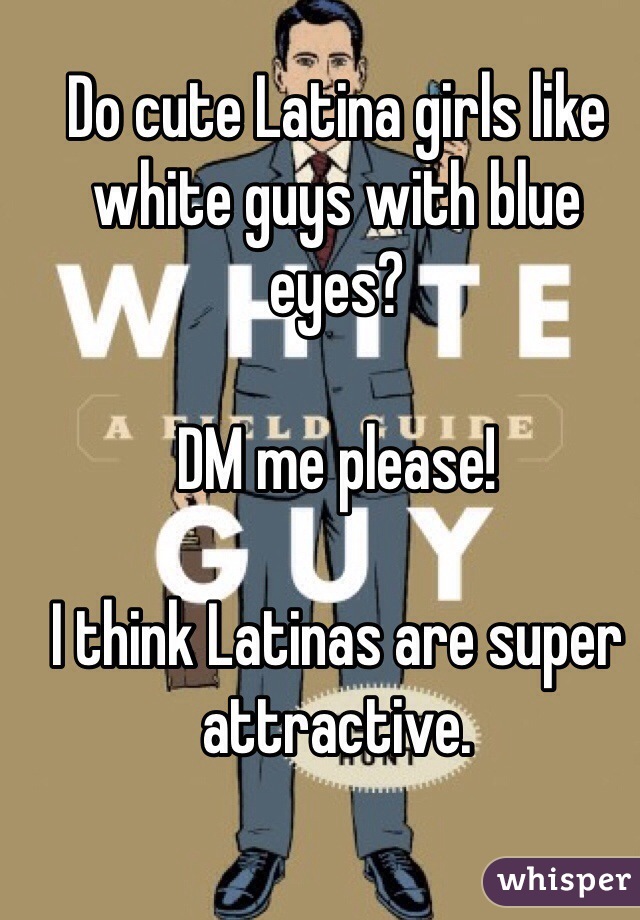 Do cute Latina girls like white guys with blue eyes? 

DM me please! 

I think Latinas are super attractive. 