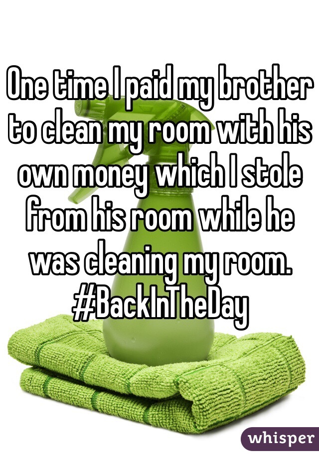 One time I paid my brother to clean my room with his own money which I stole from his room while he was cleaning my room. #BackInTheDay