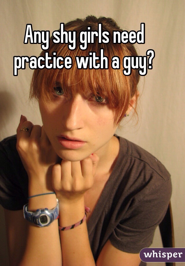 Any shy girls need practice with a guy?