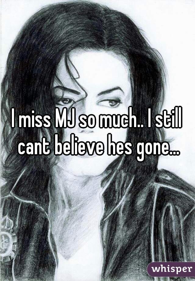 I miss MJ so much.. I still cant believe hes gone...