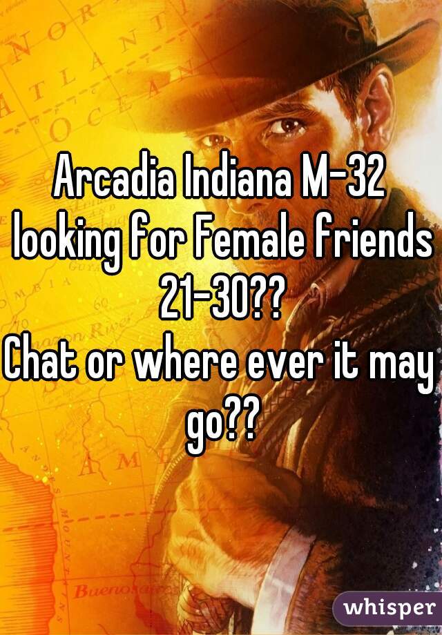 Arcadia Indiana M-32 looking for Female friends 21-30??
Chat or where ever it may go??