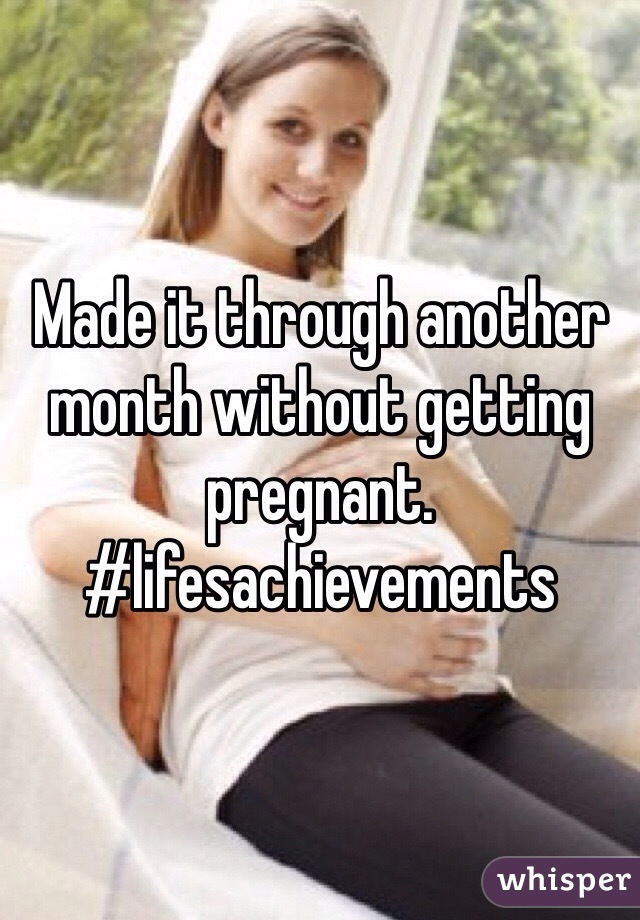 Made it through another month without getting pregnant. #lifesachievements 