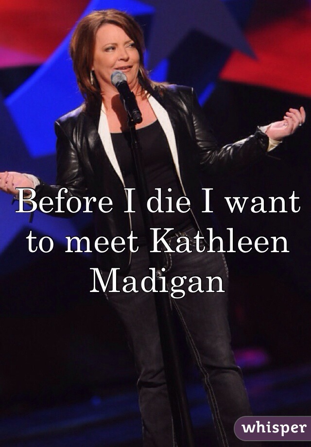 Before I die I want to meet Kathleen Madigan  