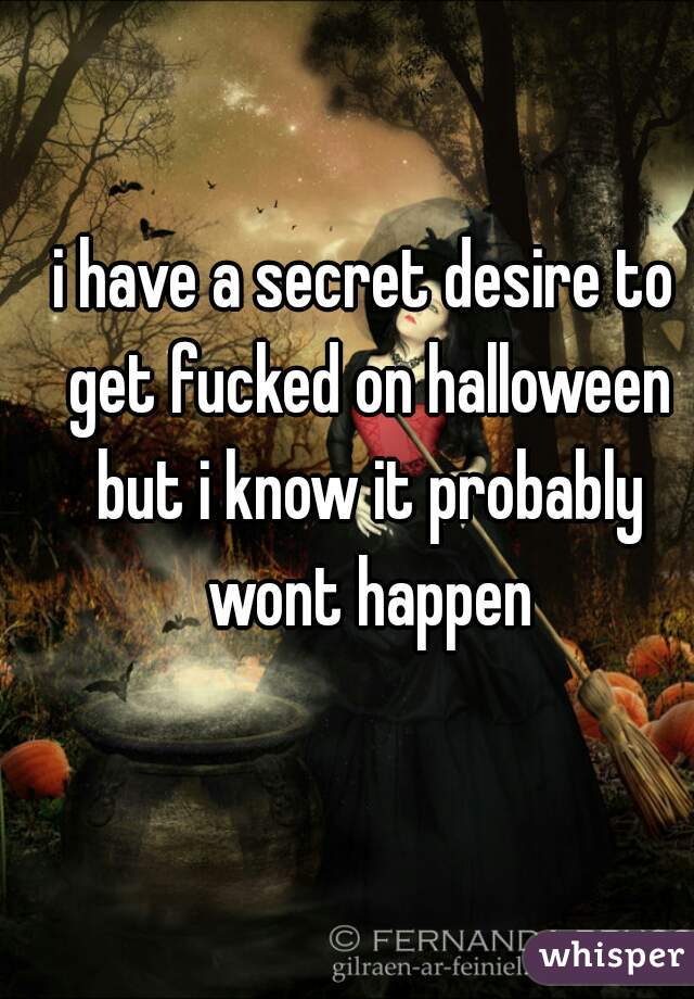 i have a secret desire to get fucked on halloween but i know it probably wont happen