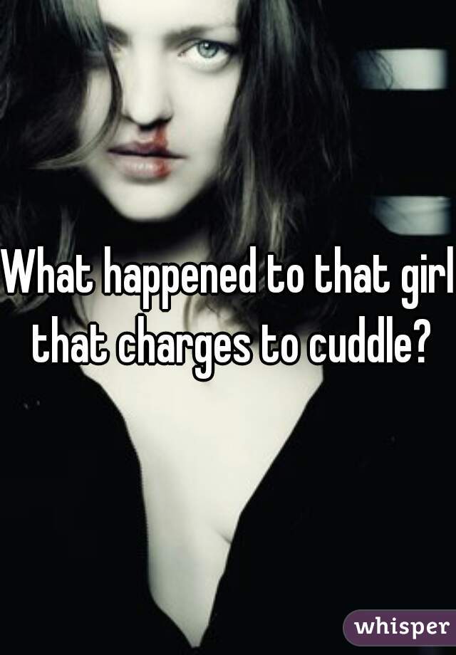 What happened to that girl that charges to cuddle?