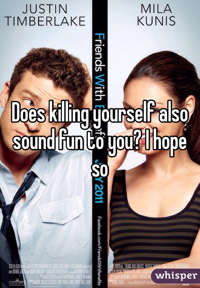 Does killing yourself also sound fun to you? I hope so