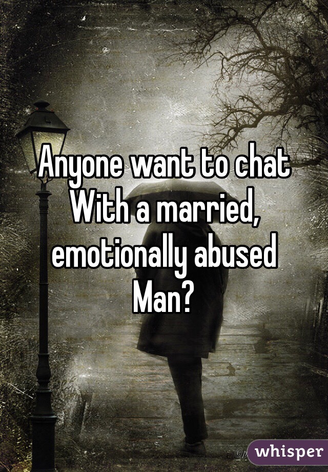 Anyone want to chat
With a married, emotionally abused 
Man?