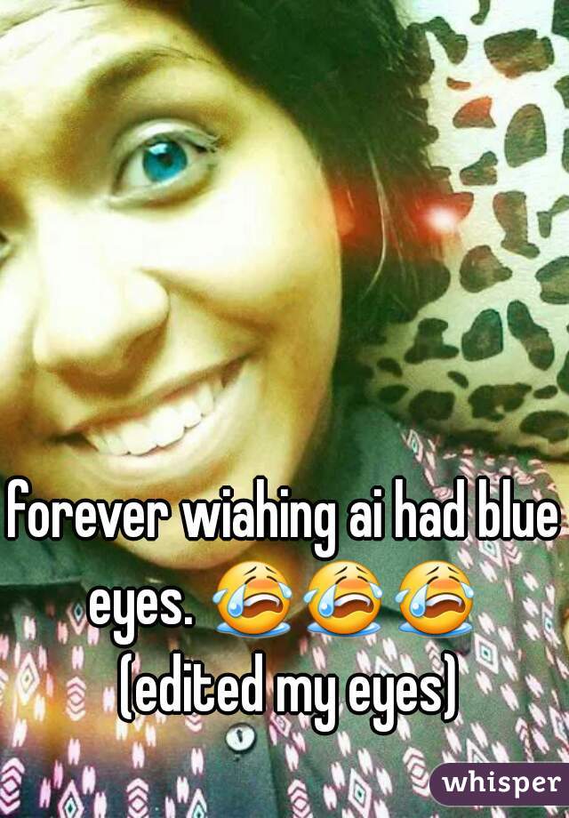 forever wiahing ai had blue eyes. 😭😭😭  (edited my eyes)