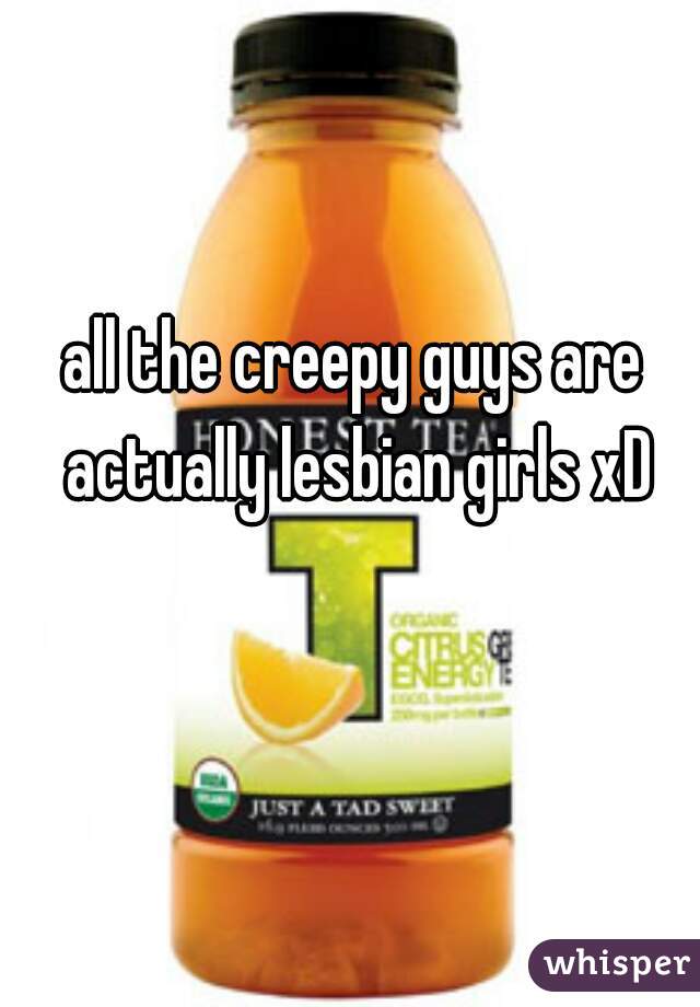 all the creepy guys are actually lesbian girls xD