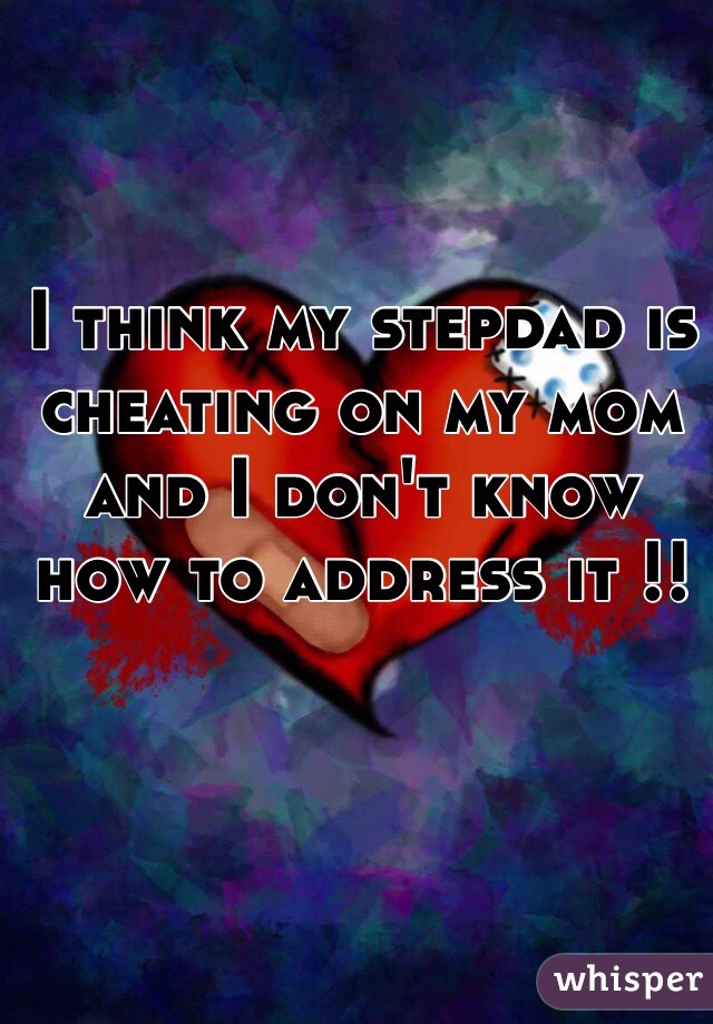 I think my stepdad is cheating on my mom and I don't know how to address it !!