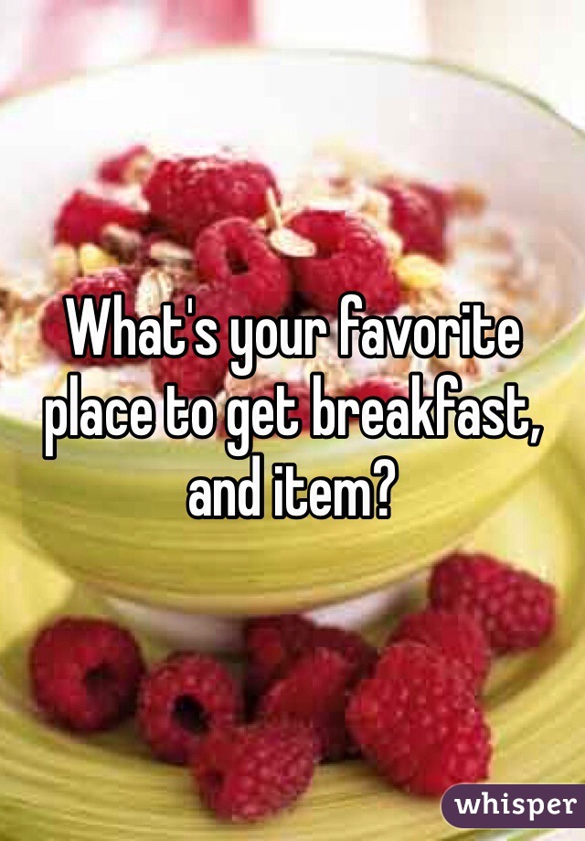 What's your favorite place to get breakfast, and item?