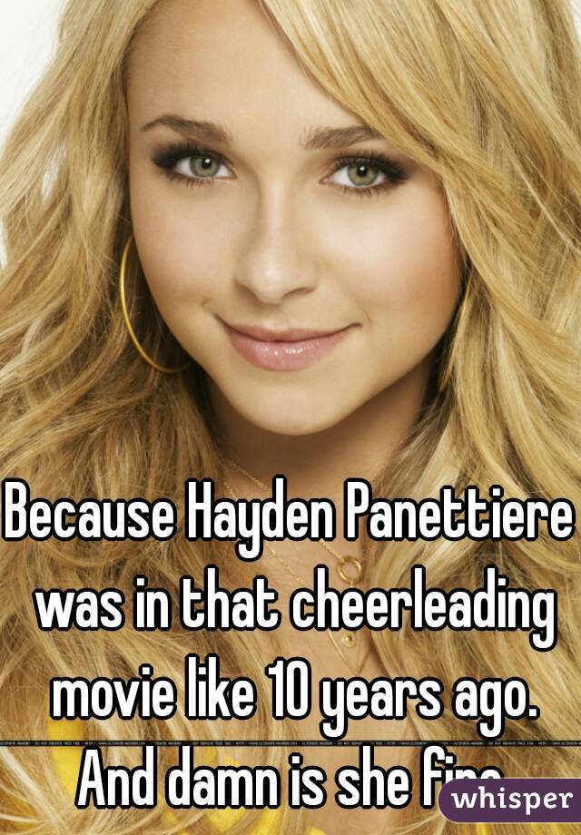 Because Hayden Panettiere was in that cheerleading movie like 10 years ago. And damn is she fine.