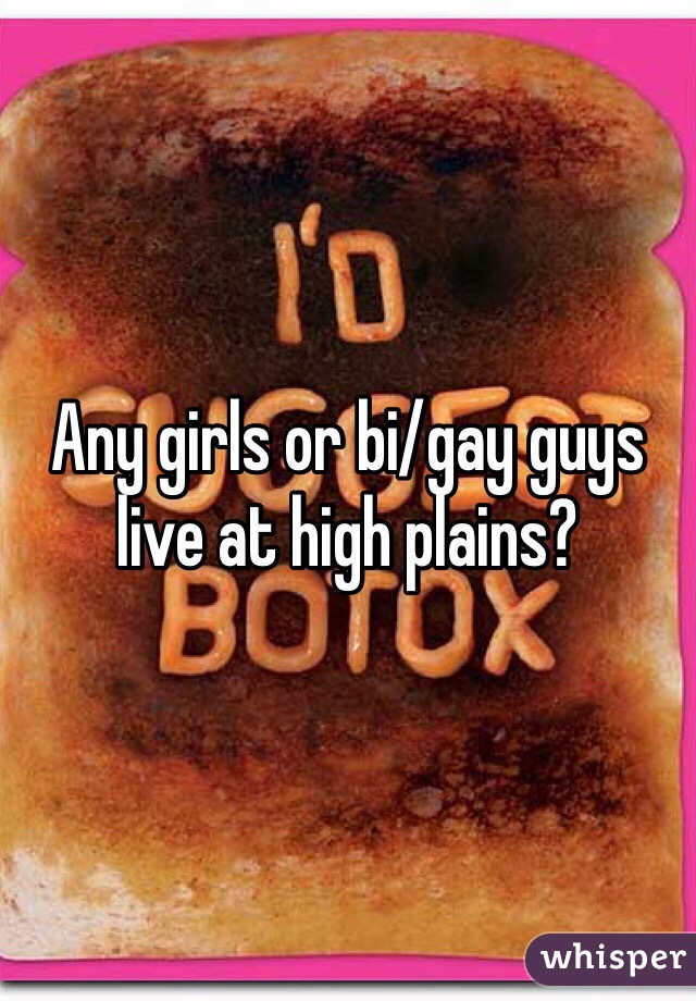 Any girls or bi/gay guys live at high plains?