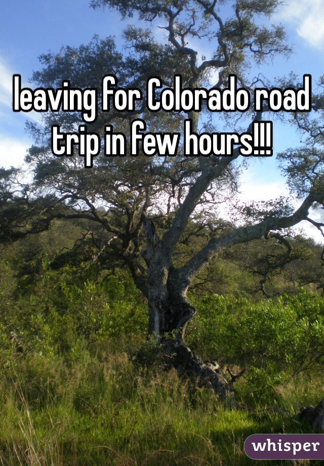 leaving for Colorado road trip in few hours!!!