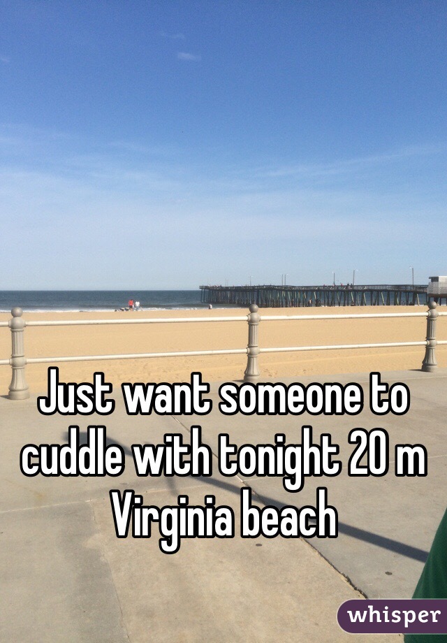 Just want someone to cuddle with tonight 20 m Virginia beach
