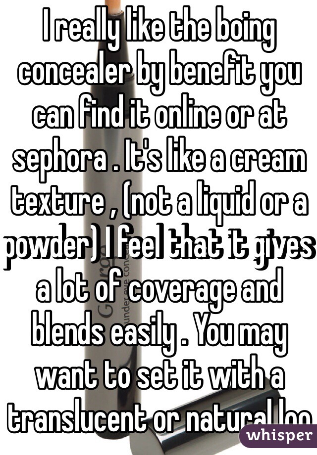 I really like the boing concealer by benefit you can find it online or at sephora . It's like a cream texture , (not a liquid or a powder) I feel that it gives a lot of coverage and blends easily . You may want to set it with a translucent or natural loo