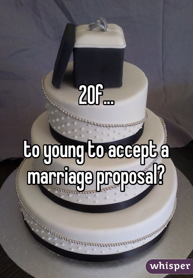 20f...

to young to accept a marriage proposal?