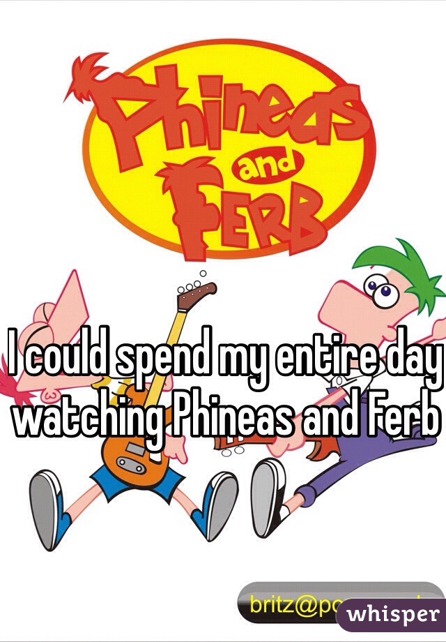 I could spend my entire day watching Phineas and Ferb