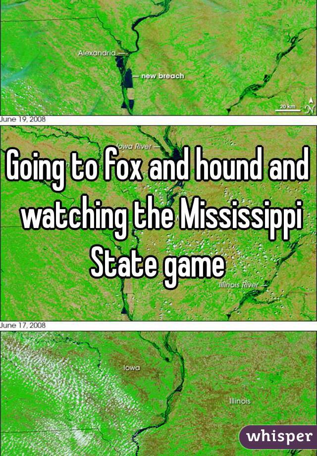 Going to fox and hound and watching the Mississippi State game 