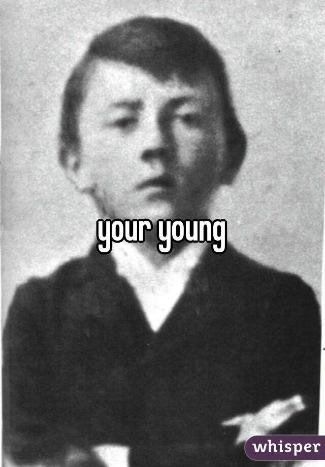 your young
