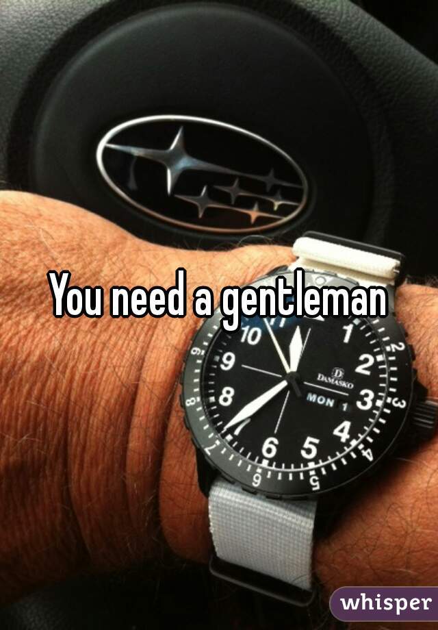 You need a gentleman