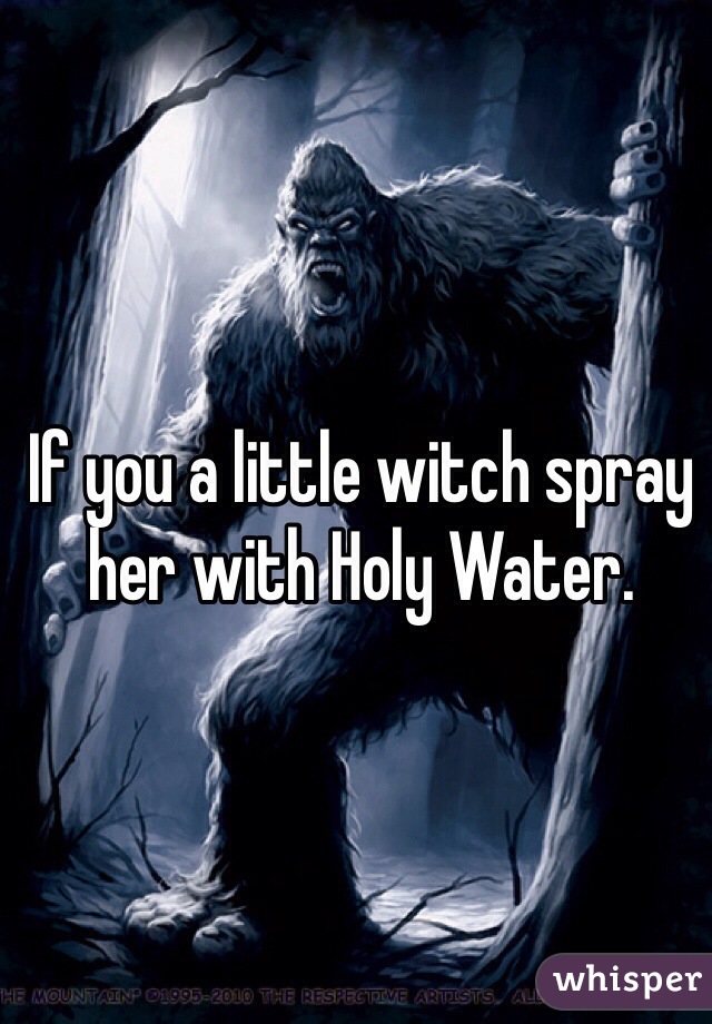 If you a little witch spray her with Holy Water.