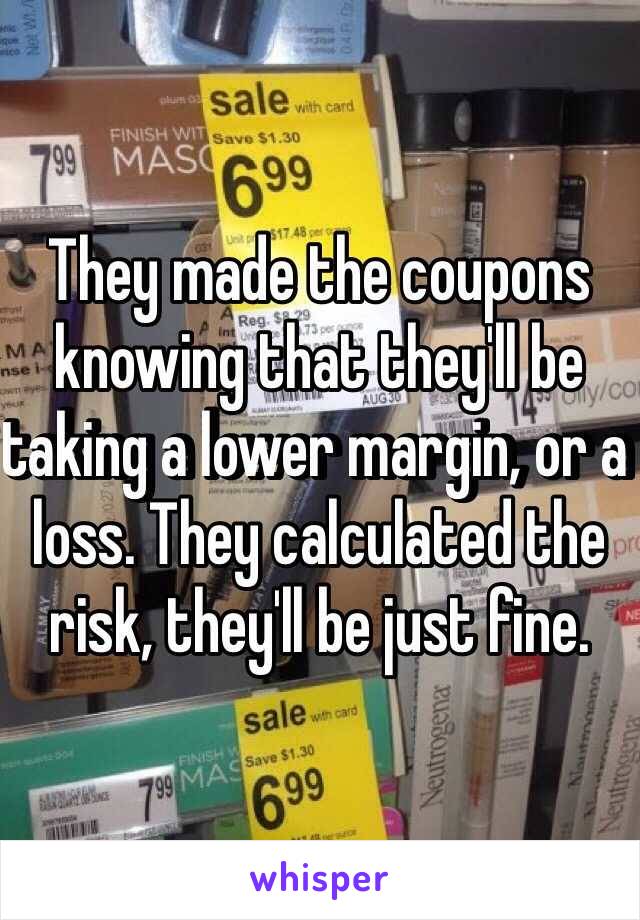 They made the coupons knowing that they'll be taking a lower margin, or a loss. They calculated the risk, they'll be just fine.