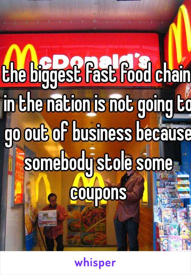 the biggest fast food chain in the nation is not going to go out of business because somebody stole some coupons