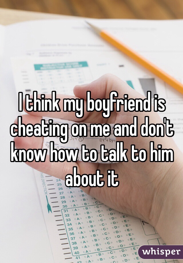 I think my boyfriend is cheating on me and don't know how to talk to him about it 