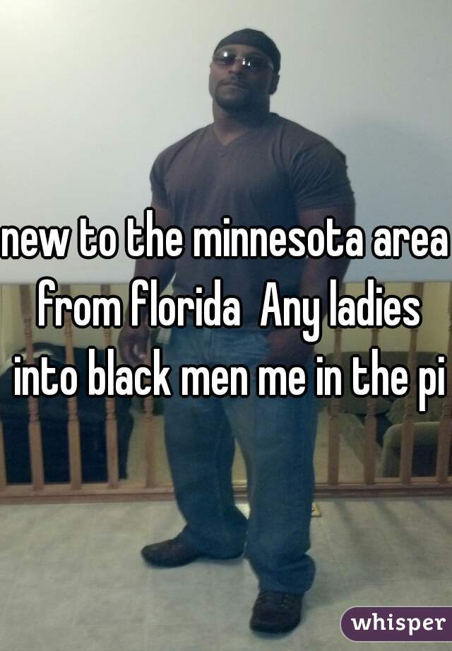 new to the minnesota area from florida  Any ladies into black men me in the pic