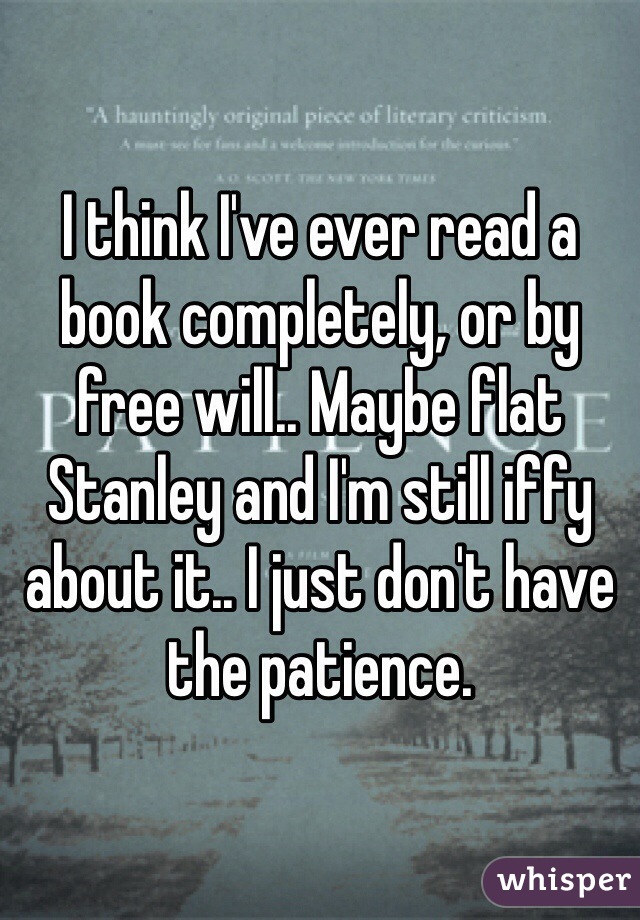 I think I've ever read a book completely, or by free will.. Maybe flat Stanley and I'm still iffy about it.. I just don't have the patience. 