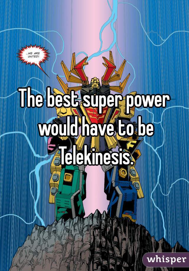 The best super power would have to be Telekinesis.