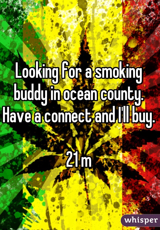 Looking for a smoking buddy in ocean county. Have a connect and I'll buy.

21 m