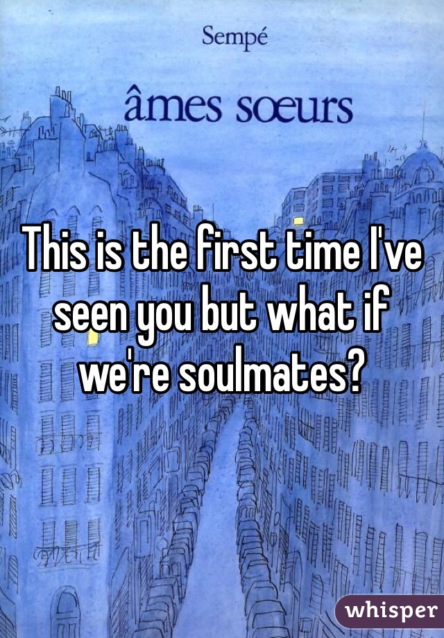 This is the first time I've seen you but what if we're soulmates?