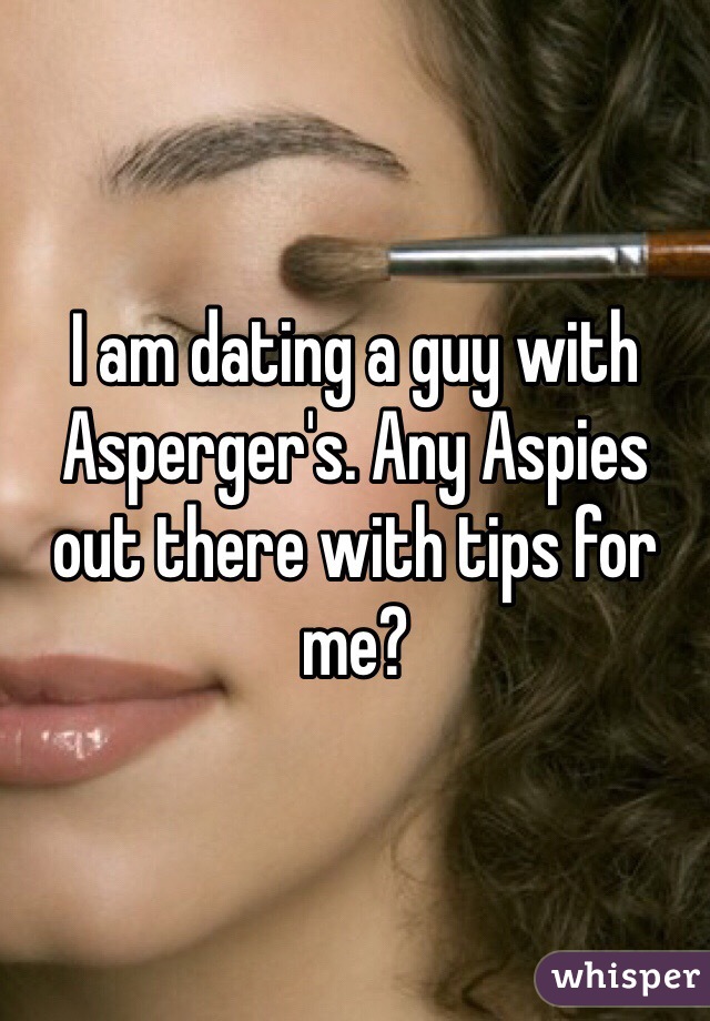 I am dating a guy with Asperger's. Any Aspies out there with tips for me? 