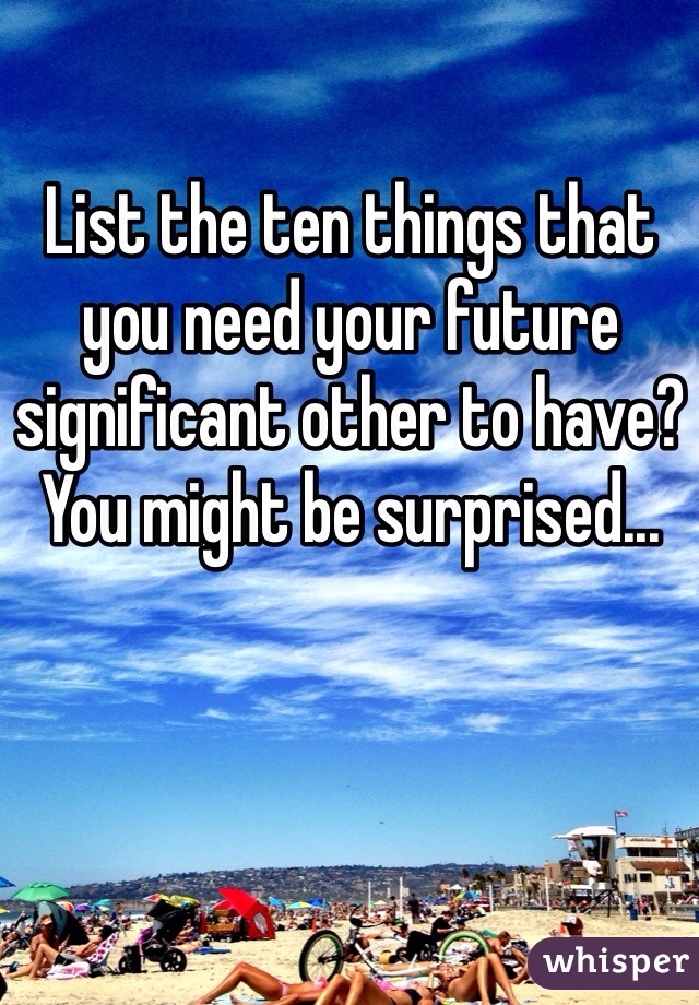 List the ten things that you need your future significant other to have? You might be surprised...