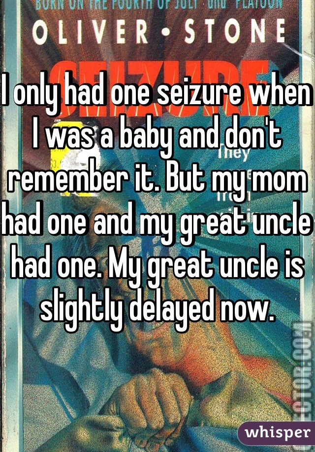 I only had one seizure when I was a baby and don't remember it. But my mom had one and my great uncle had one. My great uncle is slightly delayed now. 