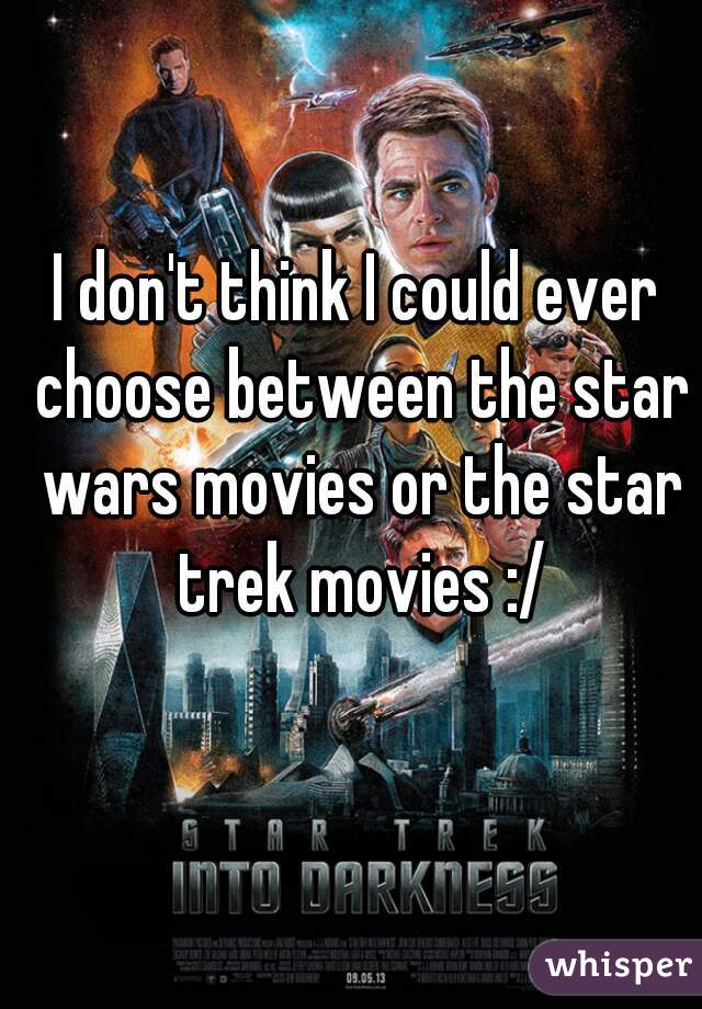 I don't think I could ever choose between the star wars movies or the star trek movies :/