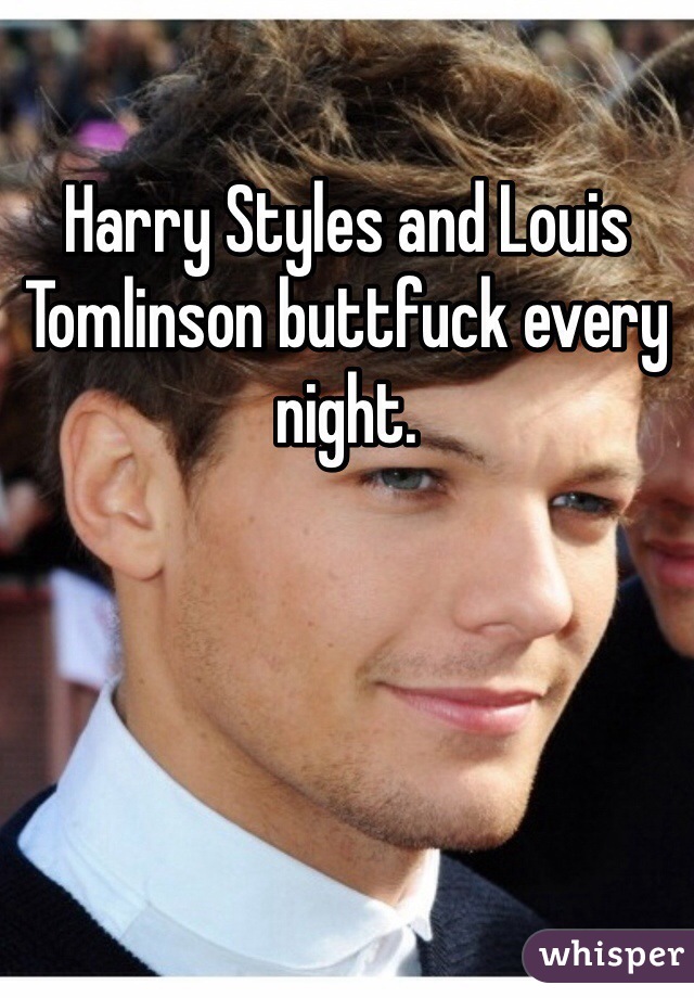 Harry Styles and Louis Tomlinson buttfuck every night. 