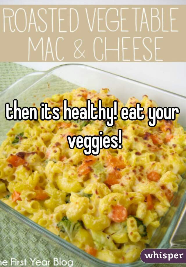 then its healthy! eat your veggies!