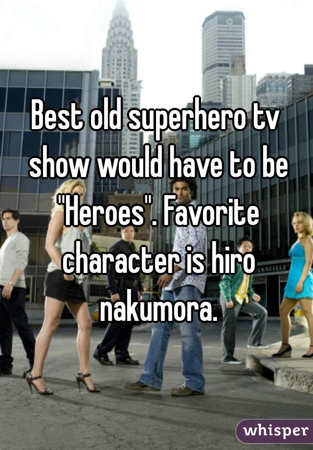 Best old superhero tv show would have to be "Heroes". Favorite character is hiro nakumora.